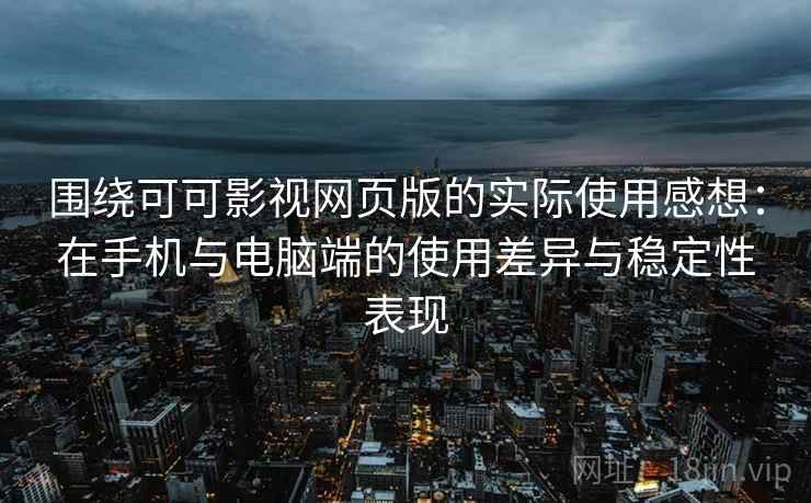 围绕可可影视网页版的实际使用感想:在手机与电脑端的使用差异与稳定性表现 第1张 围绕可可影视网页版的实际使用感想:在手机与电脑端的使用差异与稳定性表现 第1张