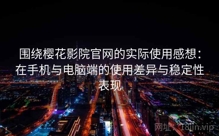 围绕樱花影院官网的实际使用感想：在手机与电脑端的使用差异与稳定性表现  第2张