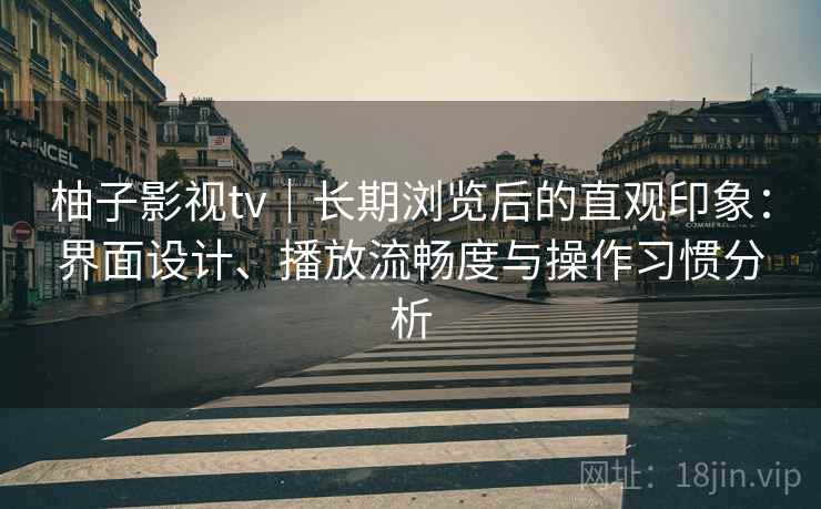 柚子影视tv｜长期浏览后的直观印象：界面设计、播放流畅度与操作习惯分析  第2张
