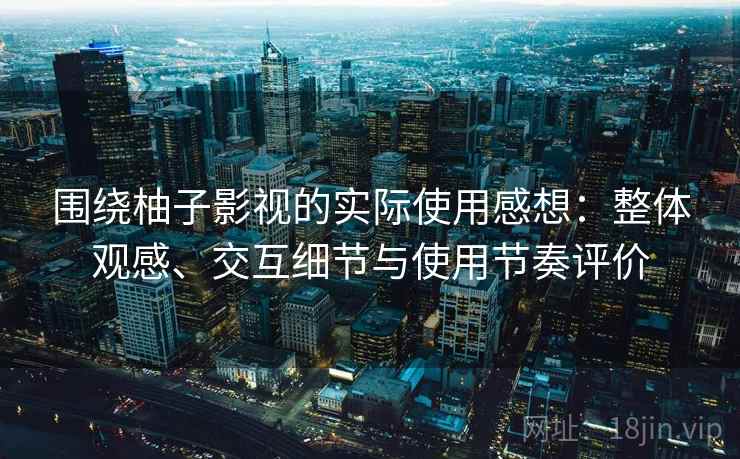 围绕柚子影视的实际使用感想：整体观感、交互细节与使用节奏评价  第1张