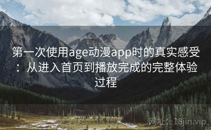 第一次使用age动漫app时的真实感受：从进入首页到播放完成的完整体验过程  第2张