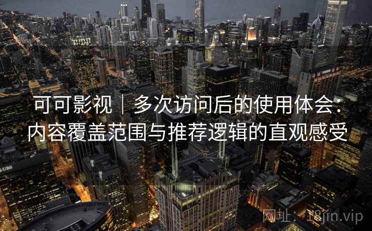 可可影视｜多次访问后的使用体会：内容覆盖范围与推荐逻辑的直观感受  第1张