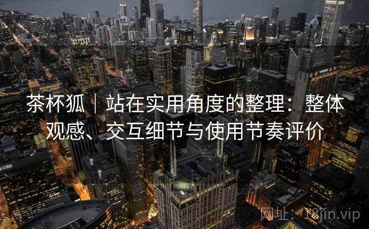 茶杯狐｜站在实用角度的整理：整体观感、交互细节与使用节奏评价  第1张