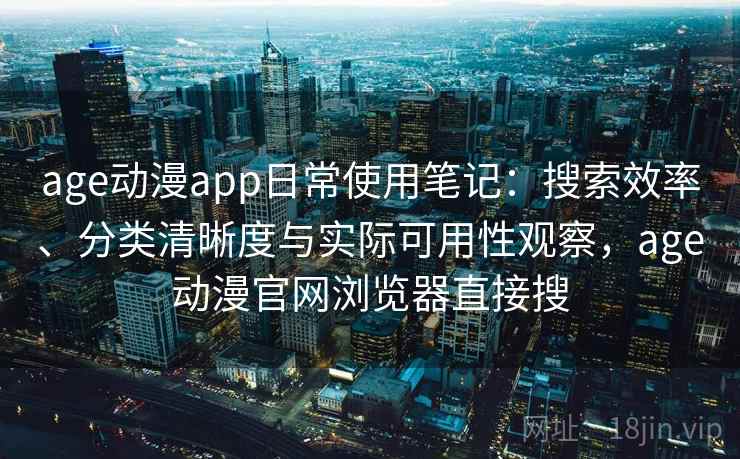 age动漫app日常使用笔记：搜索效率、分类清晰度与实际可用性观察，age动漫官网浏览器直接搜  第1张