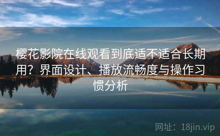 樱花影院在线观看到底适不适合长期用？界面设计、播放流畅度与操作习惯分析  第1张