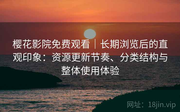 樱花影院免费观看｜长期浏览后的直观印象：资源更新节奏、分类结构与整体使用体验  第1张