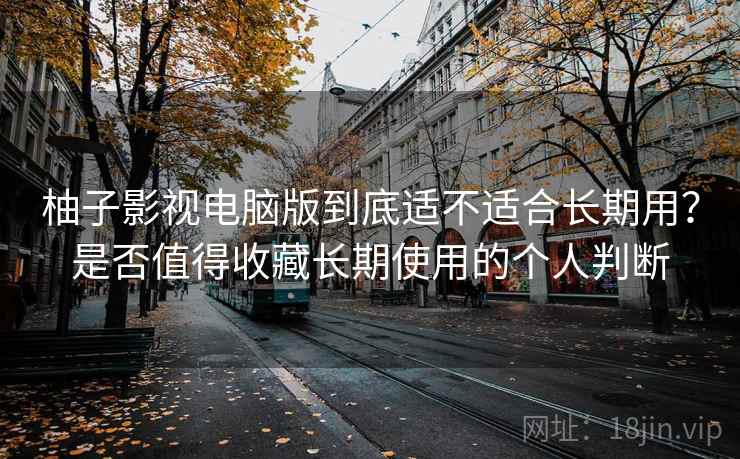 柚子影视电脑版到底适不适合长期用?是否值得收藏长期使用的个人判断 第2张 柚子影视电脑版到底适不适合长期用?是否值得收藏长期使用的个人判断 第2张