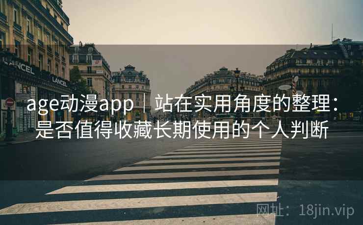 age动漫app|站在实用角度的整理:是否值得收藏长期使用的个人判断 第1张 age动漫app|站在实用角度的整理:是否值得收藏长期使用的个人判断 第1张