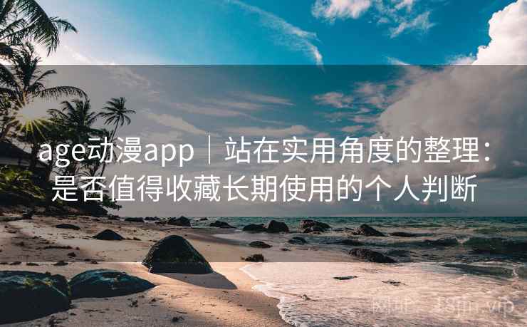 age动漫app|站在实用角度的整理:是否值得收藏长期使用的个人判断 第2张 age动漫app|站在实用角度的整理:是否值得收藏长期使用的个人判断 第2张