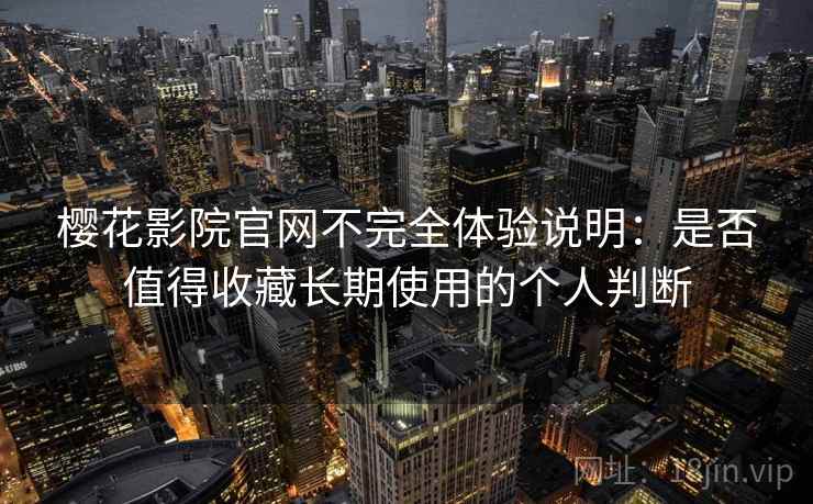 樱花影院官网不完全体验说明:是否值得收藏长期使用的个人判断 第2张 樱花影院官网不完全体验说明:是否值得收藏长期使用的个人判断 第2张