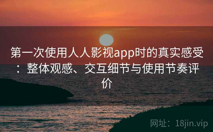 第一次使用人人影视app时的真实感受:整体观感、交互细节与使用节奏评价 第1张 第一次使用人人影视app时的真实感受:整体观感、交互细节与使用节奏评价 第1张