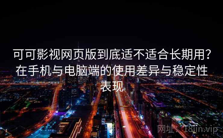 可可影视网页版到底适不适合长期用?在手机与电脑端的使用差异与稳定性表现 第1张 可可影视网页版到底适不适合长期用?在手机与电脑端的使用差异与稳定性表现 第1张
