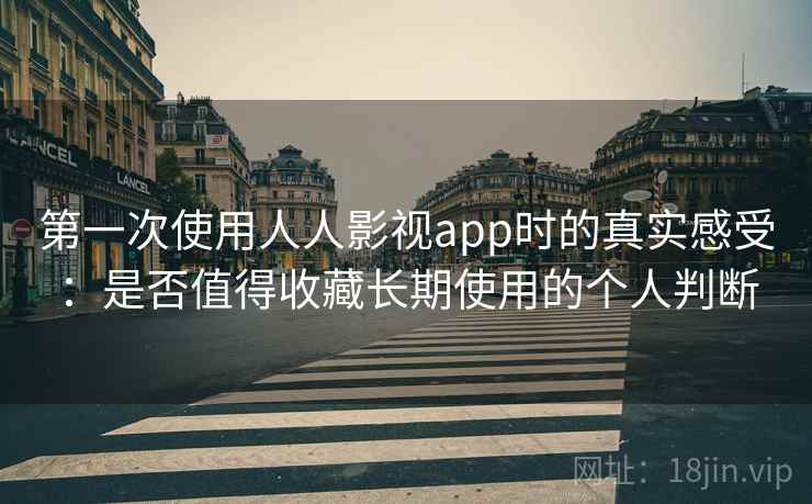 第一次使用人人影视app时的真实感受:是否值得收藏长期使用的个人判断 第2张 第一次使用人人影视app时的真实感受:是否值得收藏长期使用的个人判断 第2张
