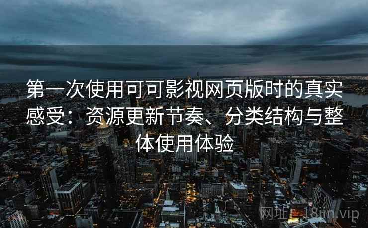 第一次使用可可影视网页版时的真实感受:资源更新节奏、分类结构与整体使用体验 第2张 第一次使用可可影视网页版时的真实感受:资源更新节奏、分类结构与整体使用体验 第2张