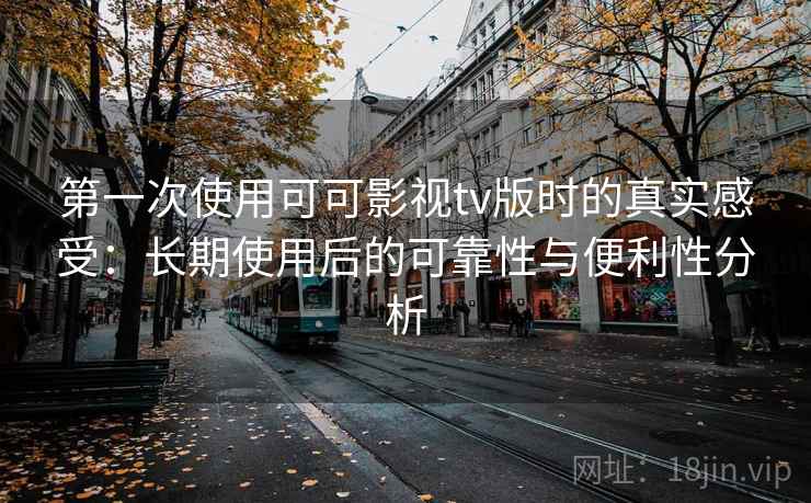 第一次使用可可影视tv版时的真实感受:长期使用后的可靠性与便利性分析 第2张 第一次使用可可影视tv版时的真实感受:长期使用后的可靠性与便利性分析 第2张