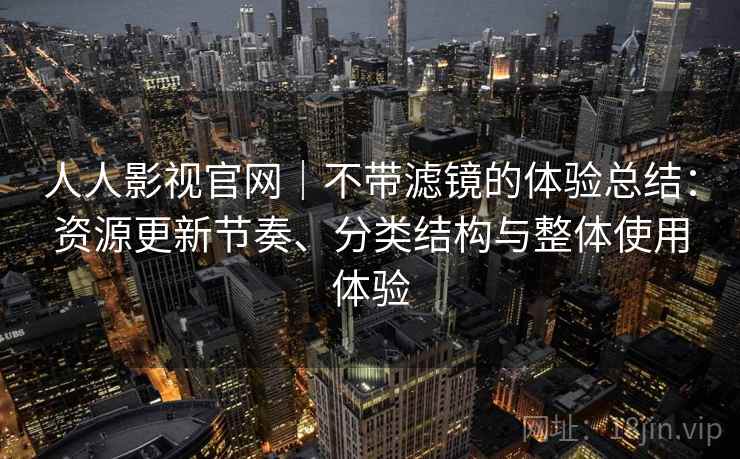 人人影视官网|不带滤镜的体验总结:资源更新节奏、分类结构与整体使用体验 第2张 人人影视官网|不带滤镜的体验总结:资源更新节奏、分类结构与整体使用体验 第2张