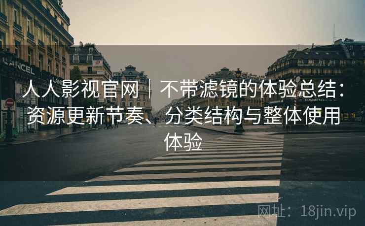 人人影视官网|不带滤镜的体验总结:资源更新节奏、分类结构与整体使用体验 第1张 人人影视官网|不带滤镜的体验总结:资源更新节奏、分类结构与整体使用体验 第1张