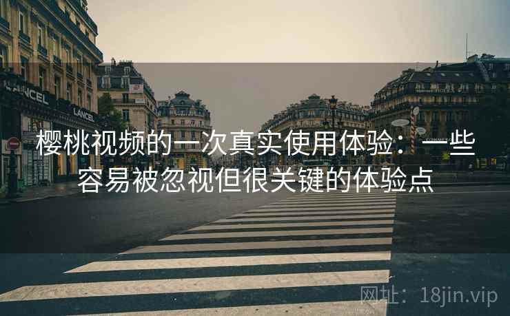 樱桃视频的一次真实使用体验：一些容易被忽视但很关键的体验点  第2张