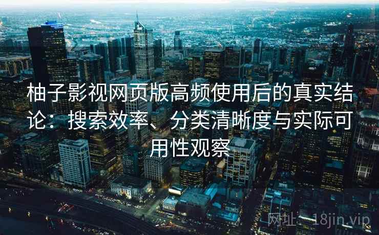 柚子影视网页版高频使用后的真实结论：搜索效率、分类清晰度与实际可用性观察  第2张