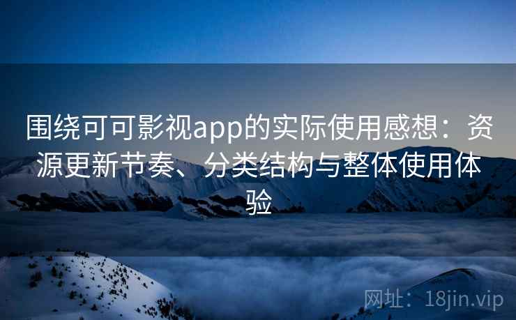 围绕可可影视app的实际使用感想：资源更新节奏、分类结构与整体使用体验  第2张
