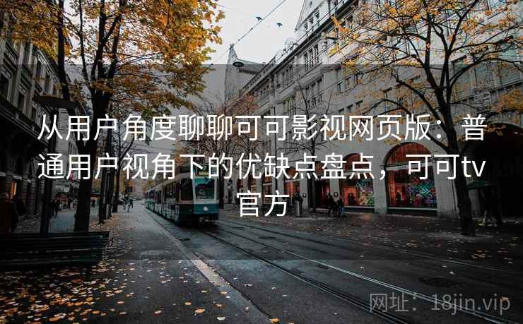 从用户角度聊聊可可影视网页版：普通用户视角下的优缺点盘点，可可tv官方  第1张