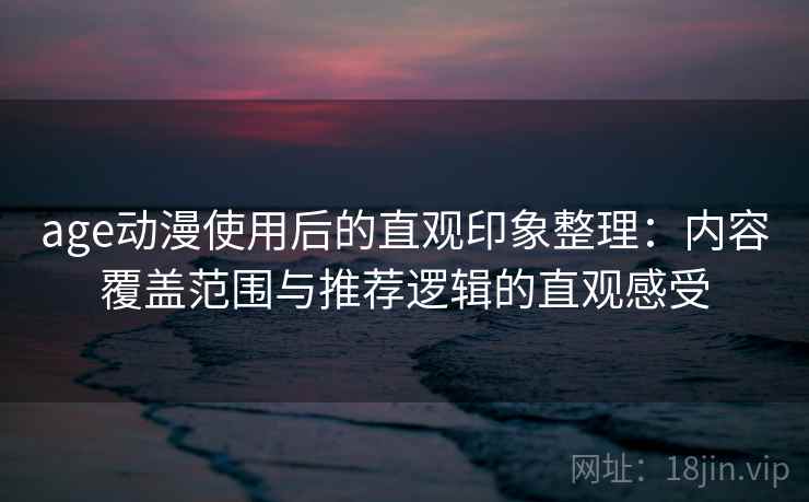 age动漫使用后的直观印象整理：内容覆盖范围与推荐逻辑的直观感受  第1张