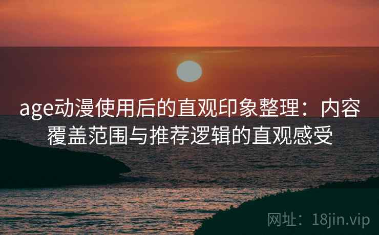 age动漫使用后的直观印象整理：内容覆盖范围与推荐逻辑的直观感受  第2张