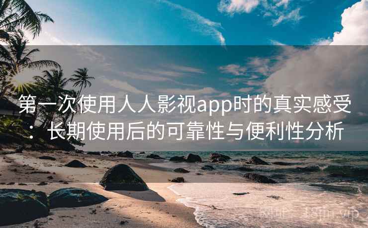 第一次使用人人影视app时的真实感受：长期使用后的可靠性与便利性分析  第1张