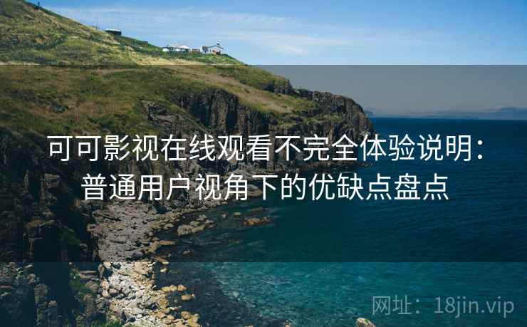 可可影视在线观看不完全体验说明：普通用户视角下的优缺点盘点  第2张