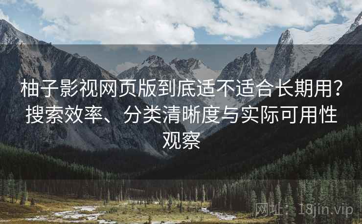 柚子影视网页版到底适不适合长期用？搜索效率、分类清晰度与实际可用性观察  第2张