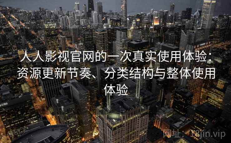 人人影视官网的一次真实使用体验：资源更新节奏、分类结构与整体使用体验  第2张