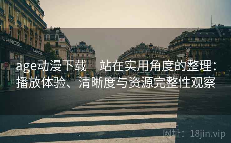 age动漫下载｜站在实用角度的整理：播放体验、清晰度与资源完整性观察  第1张