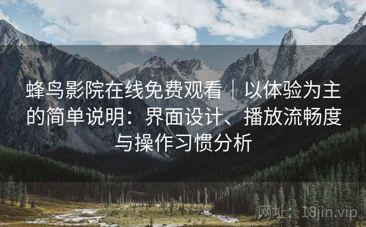 蜂鸟影院在线免费观看｜以体验为主的简单说明：界面设计、播放流畅度与操作习惯分析  第2张