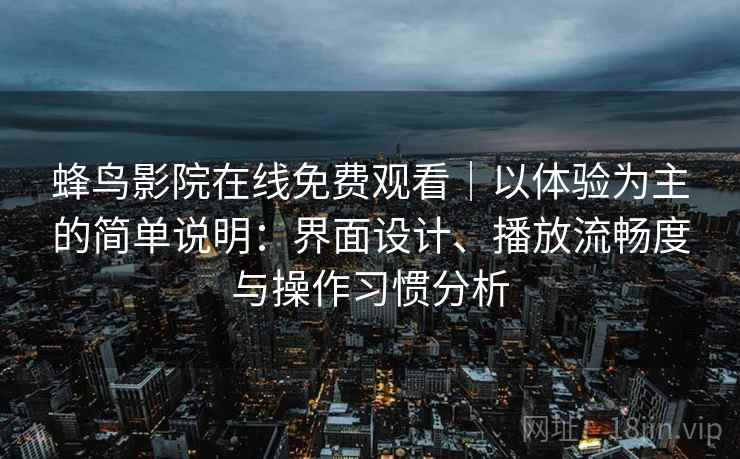蜂鸟影院在线免费观看｜以体验为主的简单说明：界面设计、播放流畅度与操作习惯分析  第1张