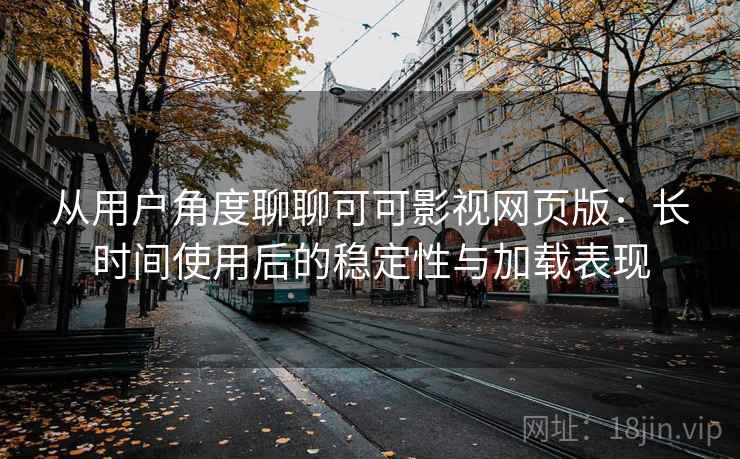 从用户角度聊聊可可影视网页版：长时间使用后的稳定性与加载表现  第2张
