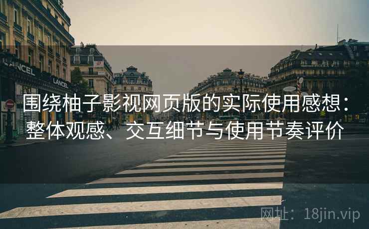 围绕柚子影视网页版的实际使用感想：整体观感、交互细节与使用节奏评价  第2张