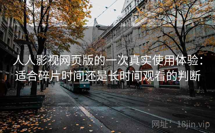 人人影视网页版的一次真实使用体验：适合碎片时间还是长时间观看的判断  第2张