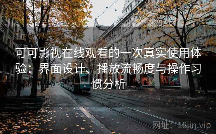 可可影视在线观看的一次真实使用体验：界面设计、播放流畅度与操作习惯分析  第2张