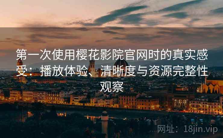 第一次使用樱花影院官网时的真实感受：播放体验、清晰度与资源完整性观察  第1张