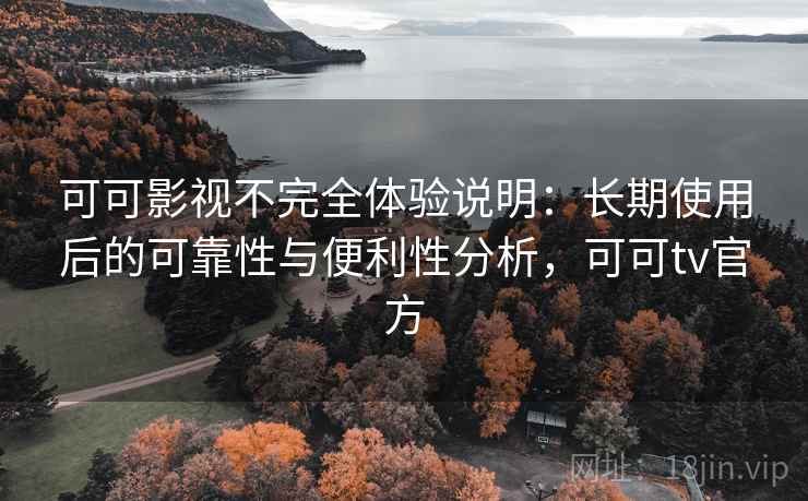 可可影视不完全体验说明：长期使用后的可靠性与便利性分析，可可tv官方  第1张