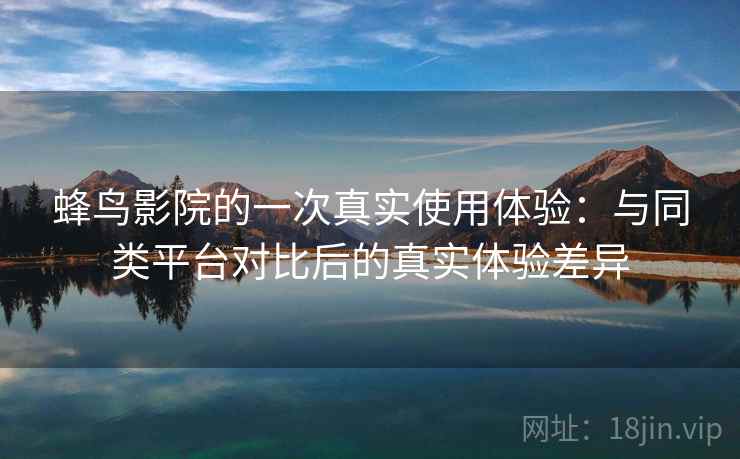 蜂鸟影院的一次真实使用体验：与同类平台对比后的真实体验差异  第2张