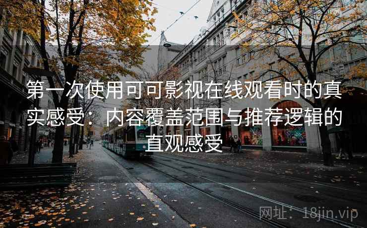 第一次使用可可影视在线观看时的真实感受：内容覆盖范围与推荐逻辑的直观感受  第1张