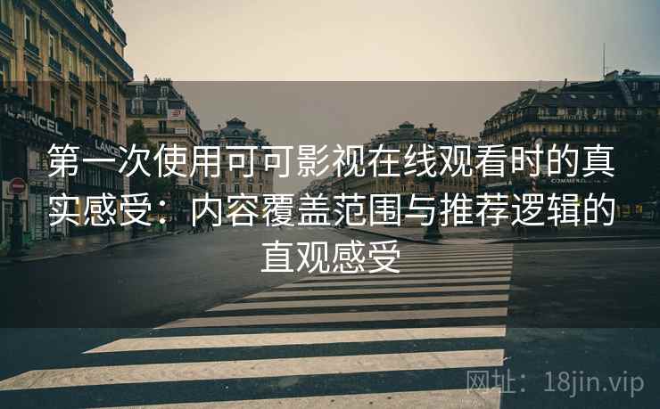 第一次使用可可影视在线观看时的真实感受：内容覆盖范围与推荐逻辑的直观感受  第2张