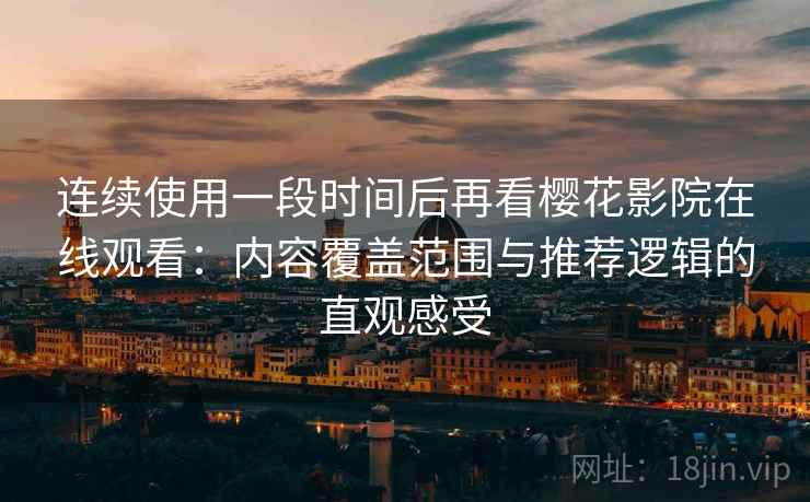 连续使用一段时间后再看樱花影院在线观看：内容覆盖范围与推荐逻辑的直观感受  第2张