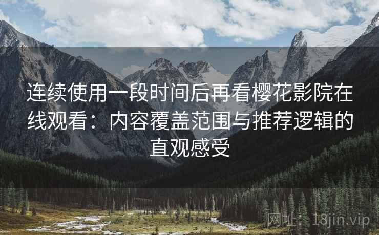 连续使用一段时间后再看樱花影院在线观看：内容覆盖范围与推荐逻辑的直观感受  第1张