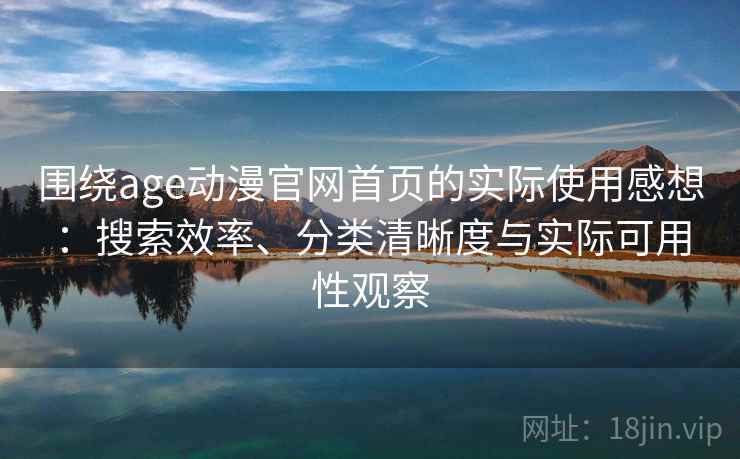 围绕age动漫官网首页的实际使用感想：搜索效率、分类清晰度与实际可用性观察  第2张