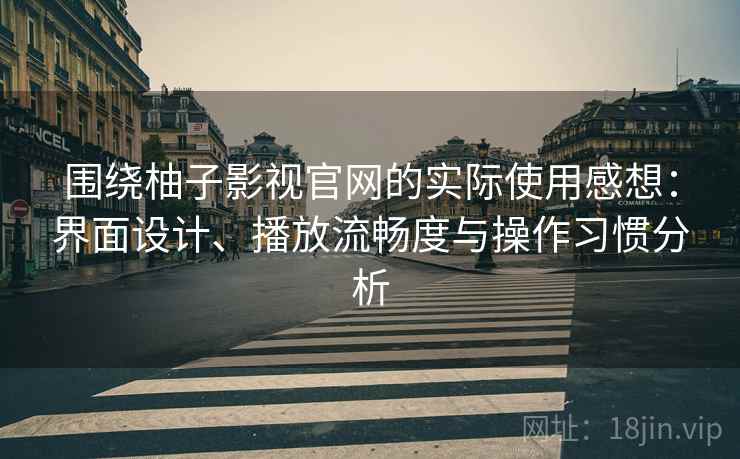 围绕柚子影视官网的实际使用感想：界面设计、播放流畅度与操作习惯分析  第2张