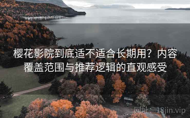 樱花影院到底适不适合长期用？内容覆盖范围与推荐逻辑的直观感受  第2张