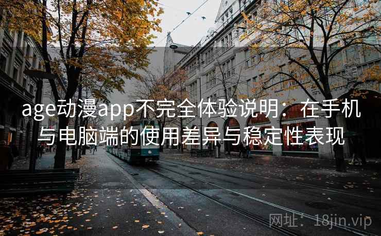 age动漫app不完全体验说明：在手机与电脑端的使用差异与稳定性表现  第1张