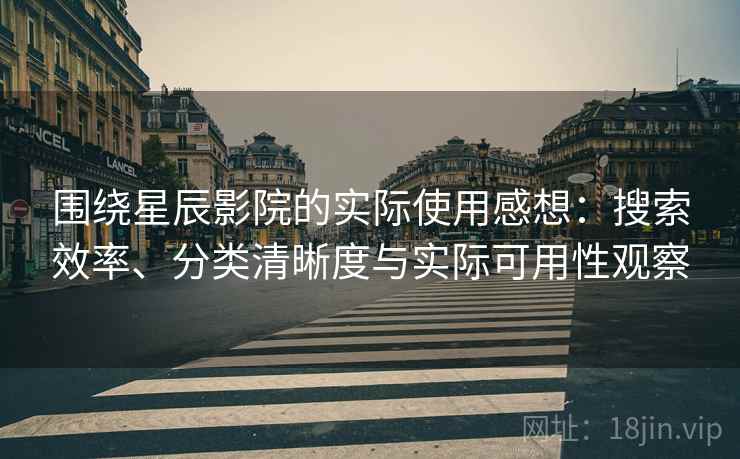 围绕星辰影院的实际使用感想:搜索效率、分类清晰度与实际可用性观察 第1张 围绕星辰影院的实际使用感想:搜索效率、分类清晰度与实际可用性观察 第1张